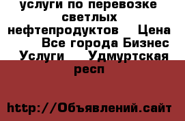 услуги по перевозке светлых нефтепродуктов  › Цена ­ 30 - Все города Бизнес » Услуги   . Удмуртская респ.